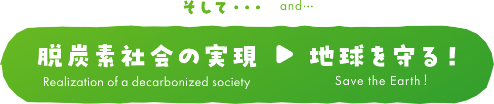 そして… and…脱炭素社会の実現→地球を守る